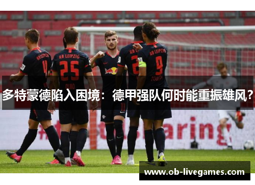 多特蒙德陷入困境：德甲强队何时能重振雄风？