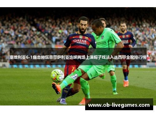 塞维利亚6-1痛击赫塔菲恩萨利亚连续两场上演帽子戏法入选西甲金靴排行榜