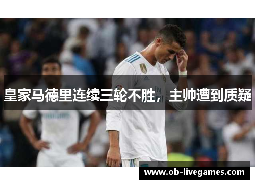 皇家马德里连续三轮不胜，主帅遭到质疑