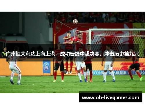 广州恒大淘汰上海上港，成功晋级中超决赛，冲击历史第九冠