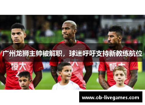 广州龙狮主帅被解职，球迷呼吁支持新教练航位