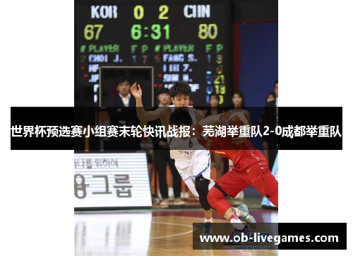 世界杯预选赛小组赛末轮快讯战报：芜湖举重队2-0成都举重队