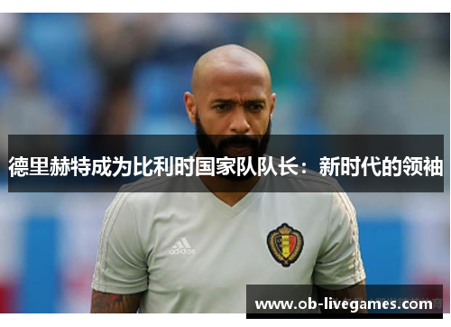 德里赫特成为比利时国家队队长：新时代的领袖