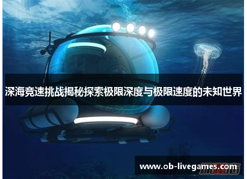深海竞速挑战揭秘探索极限深度与极限速度的未知世界
