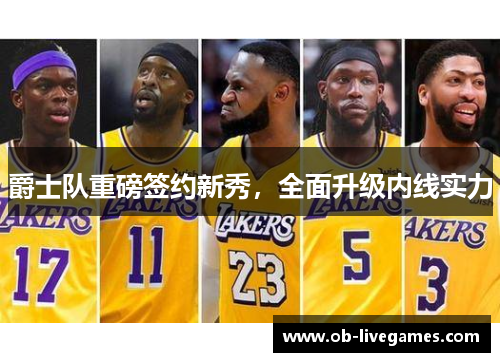 爵士队重磅签约新秀，全面升级内线实力
