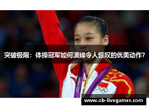 突破极限：体操冠军如何演绎令人惊叹的优美动作？