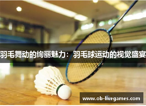 羽毛舞动的绚丽魅力：羽毛球运动的视觉盛宴