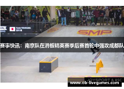 赛事快讯：南京队在滑板精英赛季后赛首轮中强攻成都队