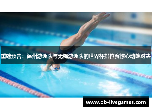 重磅预告：温州游泳队与无锡游泳队的世界杯排位赛惊心动魄对决