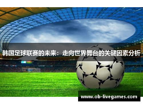 韩国足球联赛的未来：走向世界舞台的关键因素分析