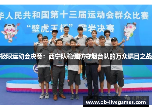 极限运动会决赛：西宁队稳健防守烟台队的万众瞩目之战